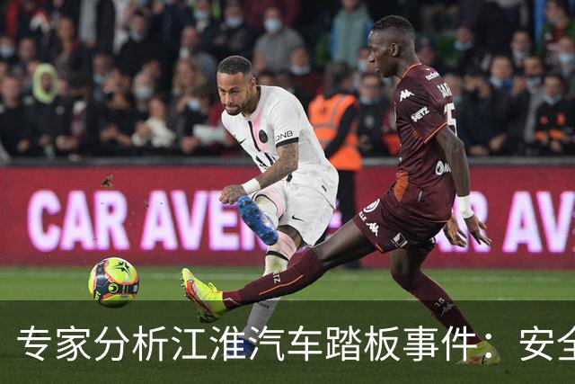专家分析江淮汽车踏板事件：安全标准与踏板强度的辩证关系